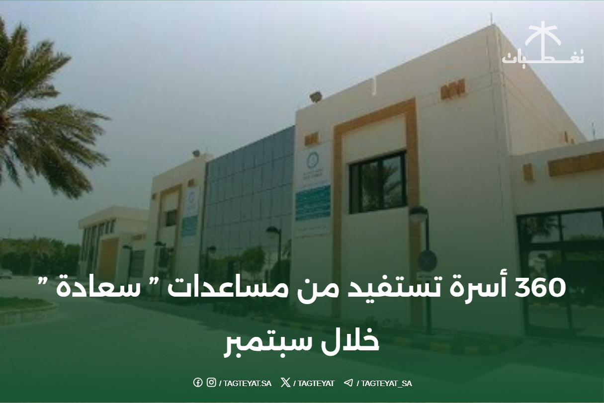 360 أسرة تستفيد من مساعدات " سعادة " خلال سبتمبر