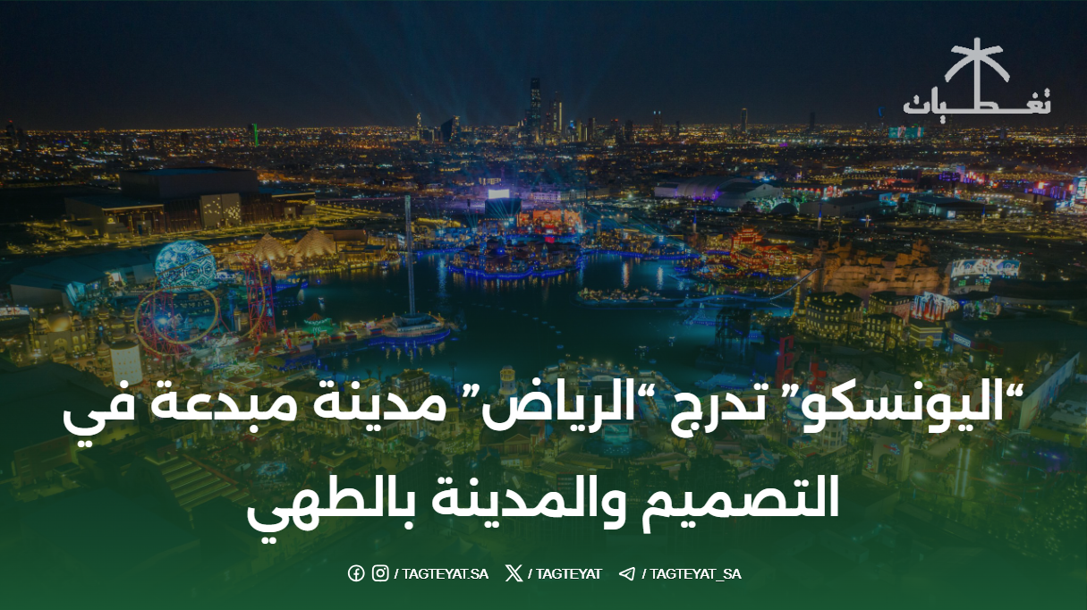 "اليونسكو" تدرج "الرياض" مدينة مبدعة في التصميم والمدينة بالطهي