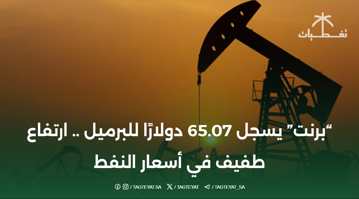 "برنت" يسجل 65.07 دولارًا للبرميل .. ارتفاع طفيف في أسعار النفط