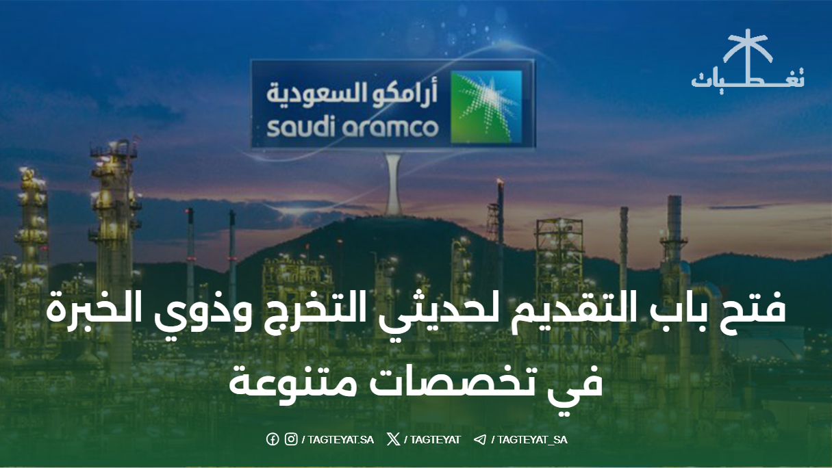 أرامكو السعودية تفتح باب التقديم لحديثي التخرج وذوي الخبرة في تخصصات متنوعة