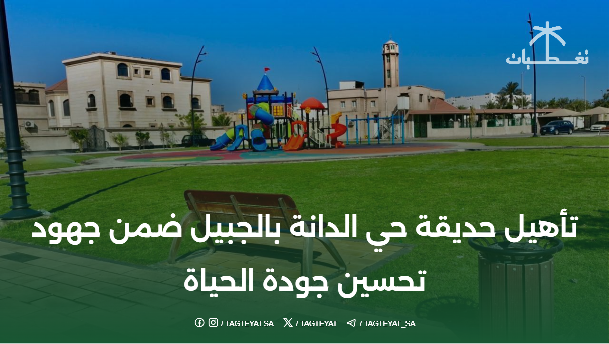 تأهيل حديقة حي الدانة بالجبيل ضمن جهود تحسين جودة الحياة