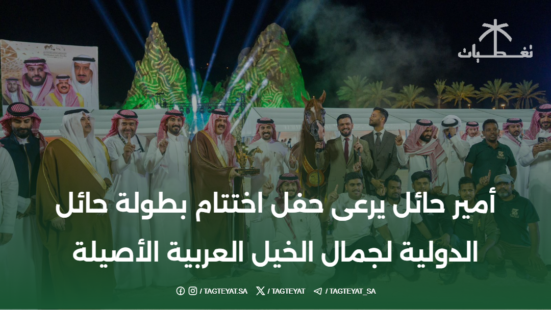 أمير حائل يرعى حفل اختتام بطولة حائل الدولية لجمال الخيل العربية الأصيلة