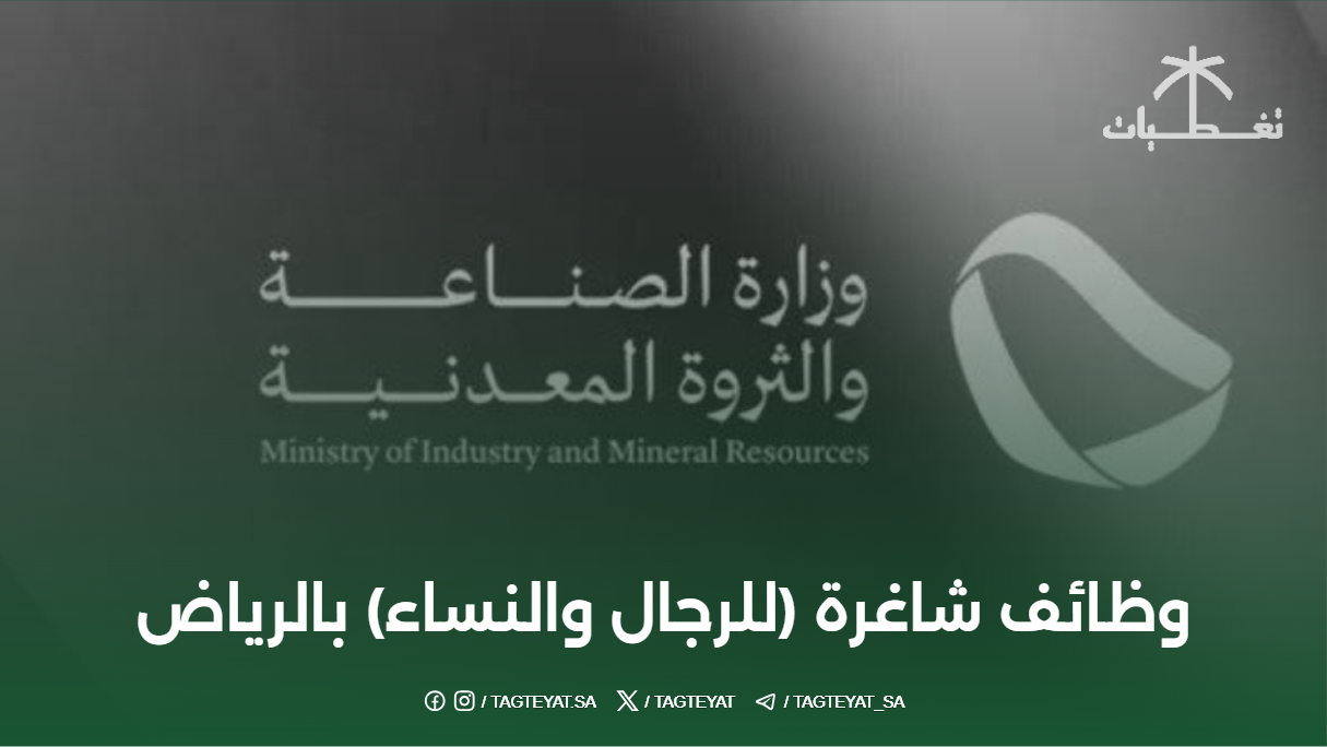 وزارة الصناعة والثروة المعدنية تعلن عن وظائف شاغرة (للرجال والنساء) بالرياض
