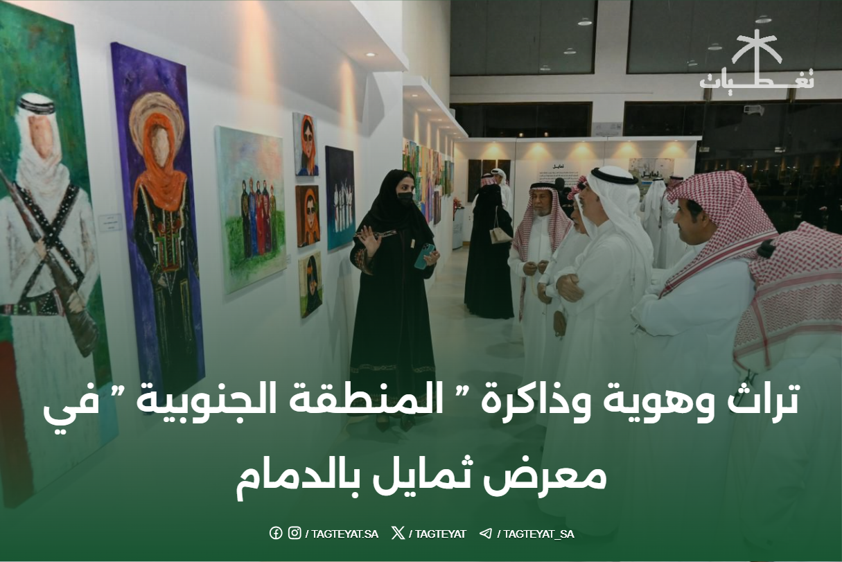 تراث وهوية وذاكرة " المنطقة الجنوبية " في معرض ثمايل بالدمام