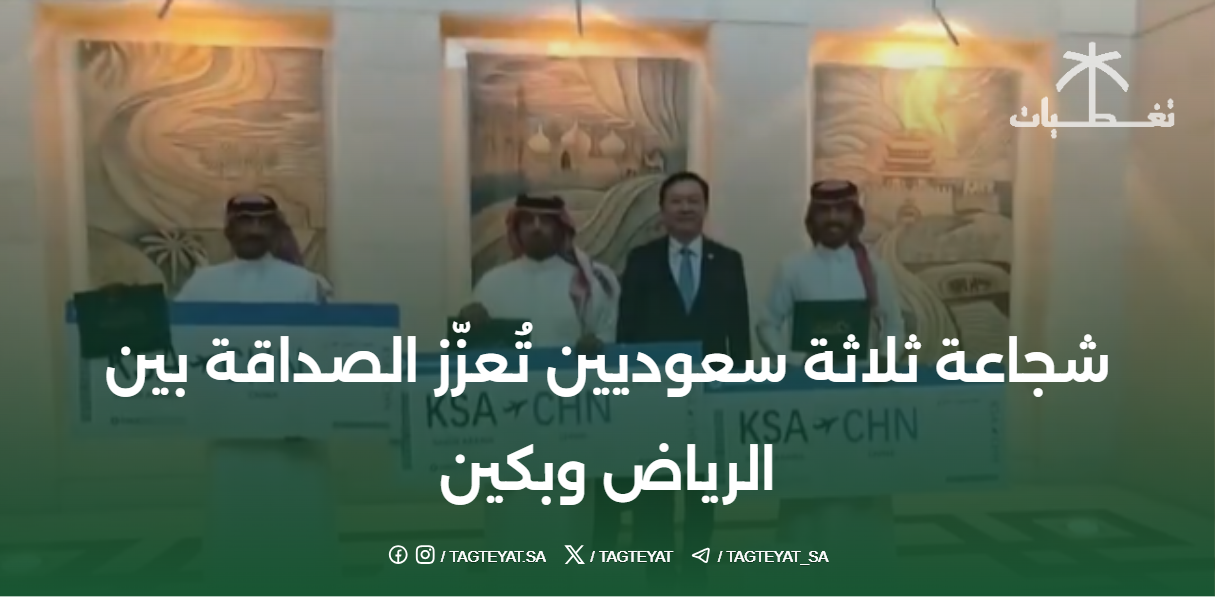 شجاعة ثلاثة سعوديين تُعزّز الصداقة بين الرياض وبكين