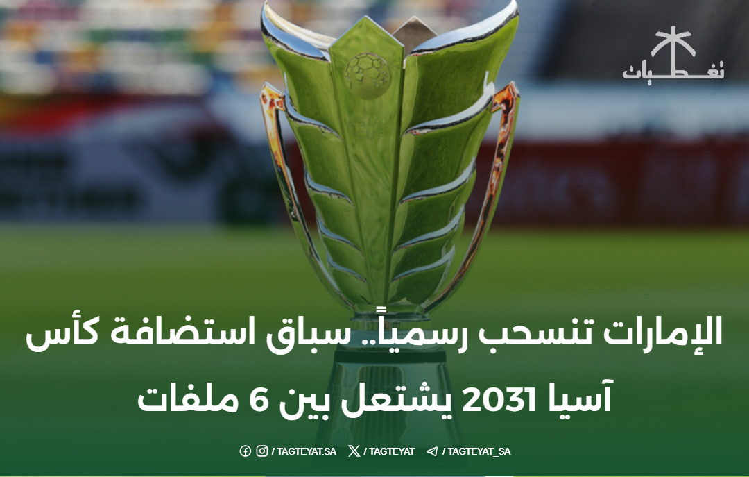 الإمارات تنسحب رسمياً.. سباق استضافة كأس آسيا 2031 يشتعل بين 6 ملفات