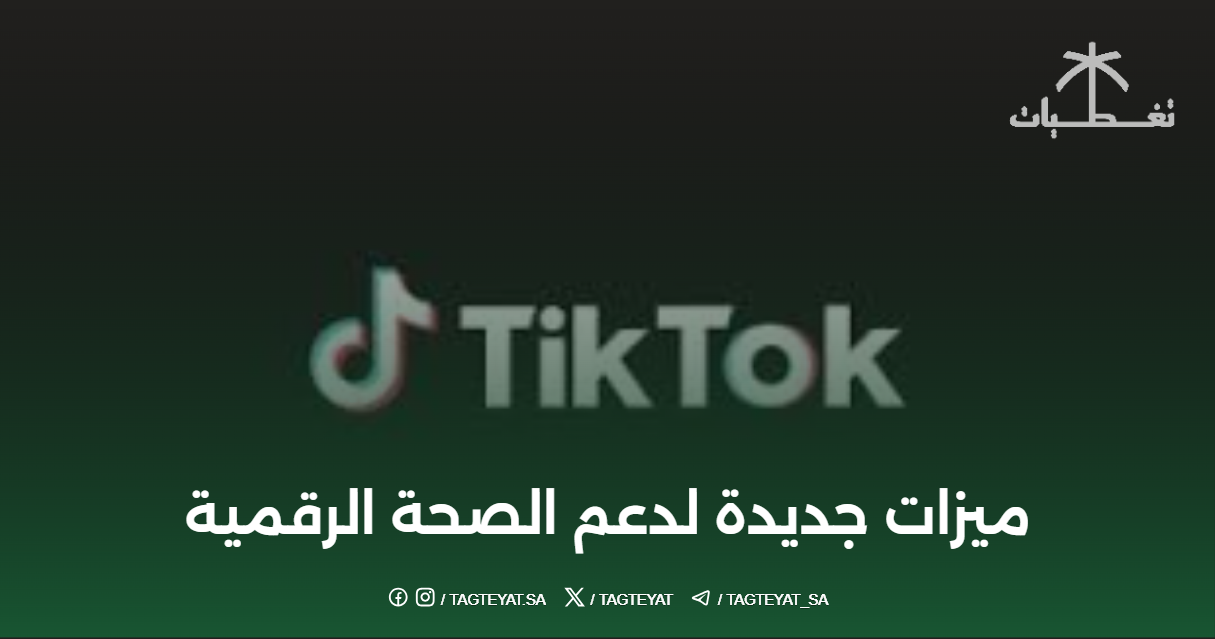 تيك توك: ميزات جديدة لدعم الصحة الرقمية.. كيف تستفيد منها؟