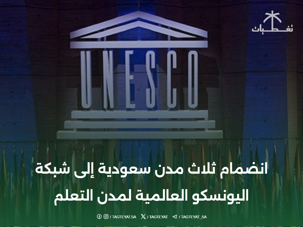 انضمام ثلاث مدن سعودية إلى شبكة اليونسكو العالمية لمدن التعلم