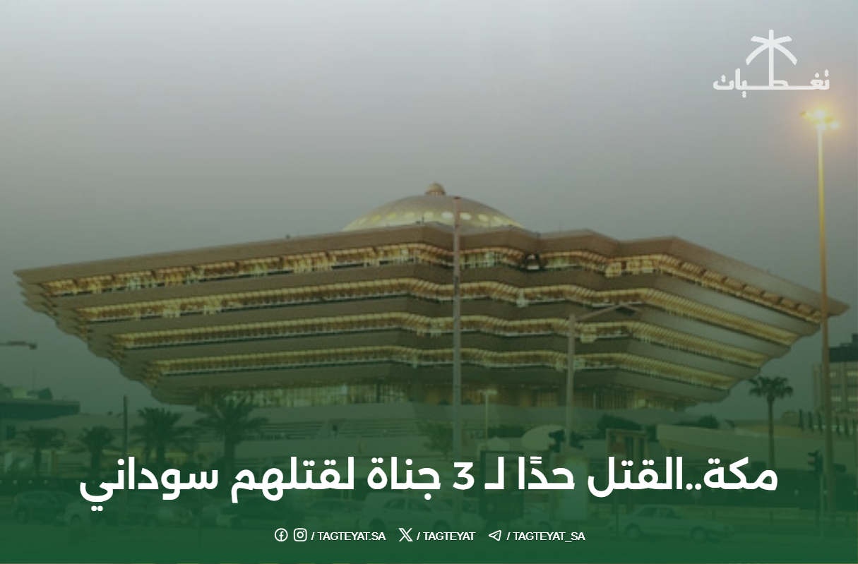 مكة..القتل حدًا لـ  3 جناة لقتلهم سوداني