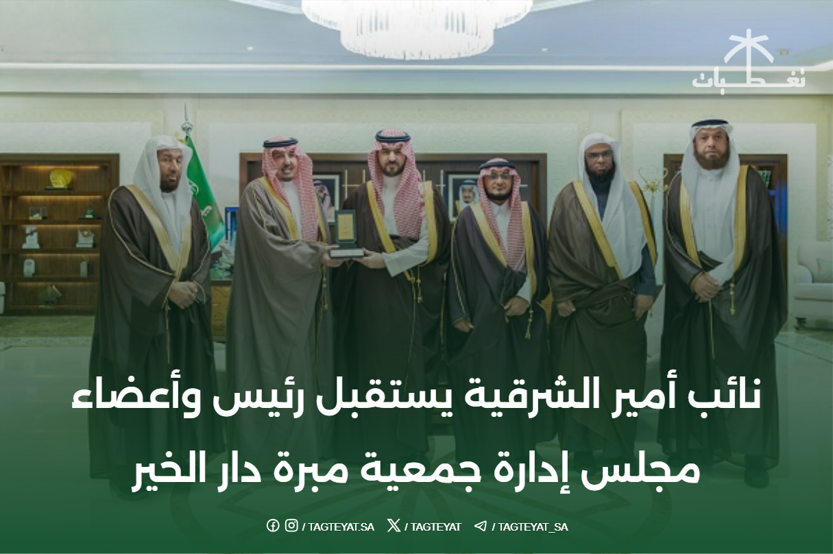 نائب أمير الشرقية يستقبل رئيس وأعضاء مجلس إدارة جمعية مبرة دار الخير