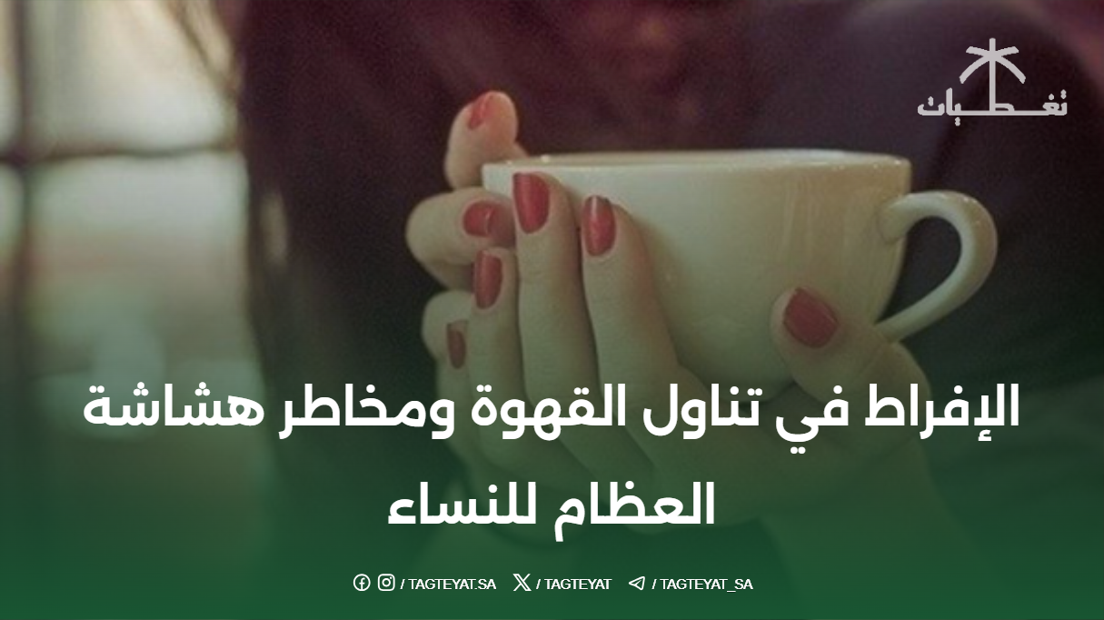 الإفراط في تناول القهوة ومخاطر هشاشة العظام للنساء