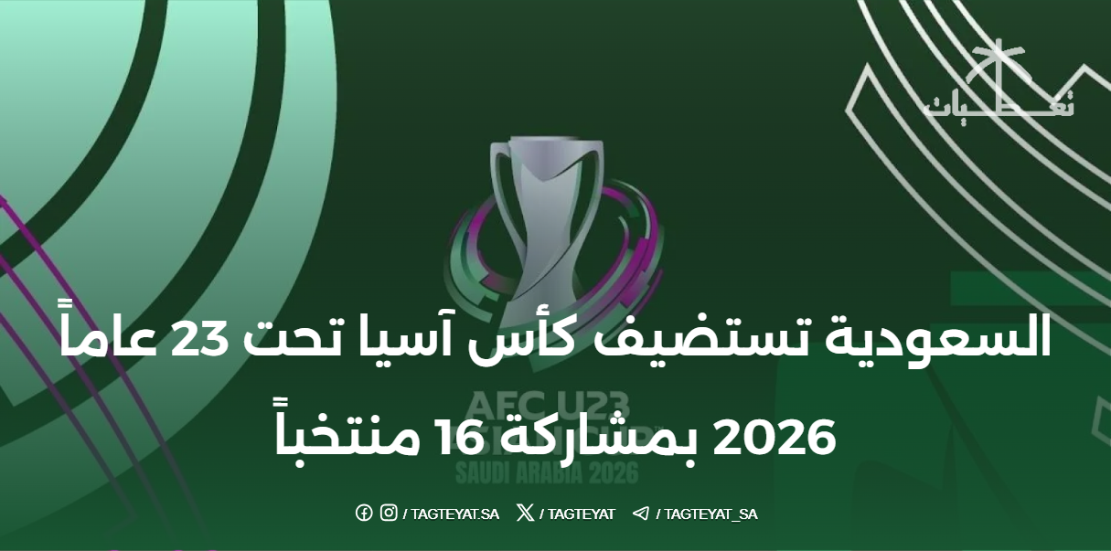 السعودية تستضيف كأس آسيا تحت 23 عاماً 2026 بمشاركة 16 منتخباً