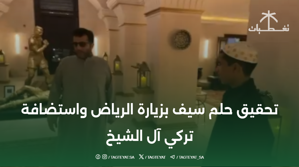 تحقيق حلم سيف بزيارة الرياض واستضافة تركي آل الشيخ