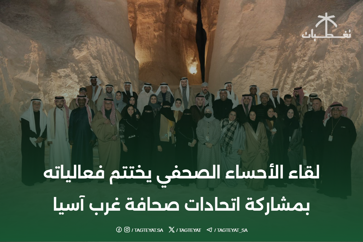 لقاء الأحساء الصحفي يختتم فعالياته بمشاركة اتحادات صحافة غرب آسيا