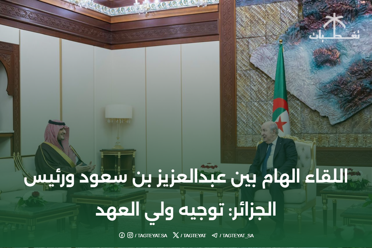 اللقاء الهام بين عبدالعزيز بن سعود ورئيس الجزائر: توجيه ولي العهد