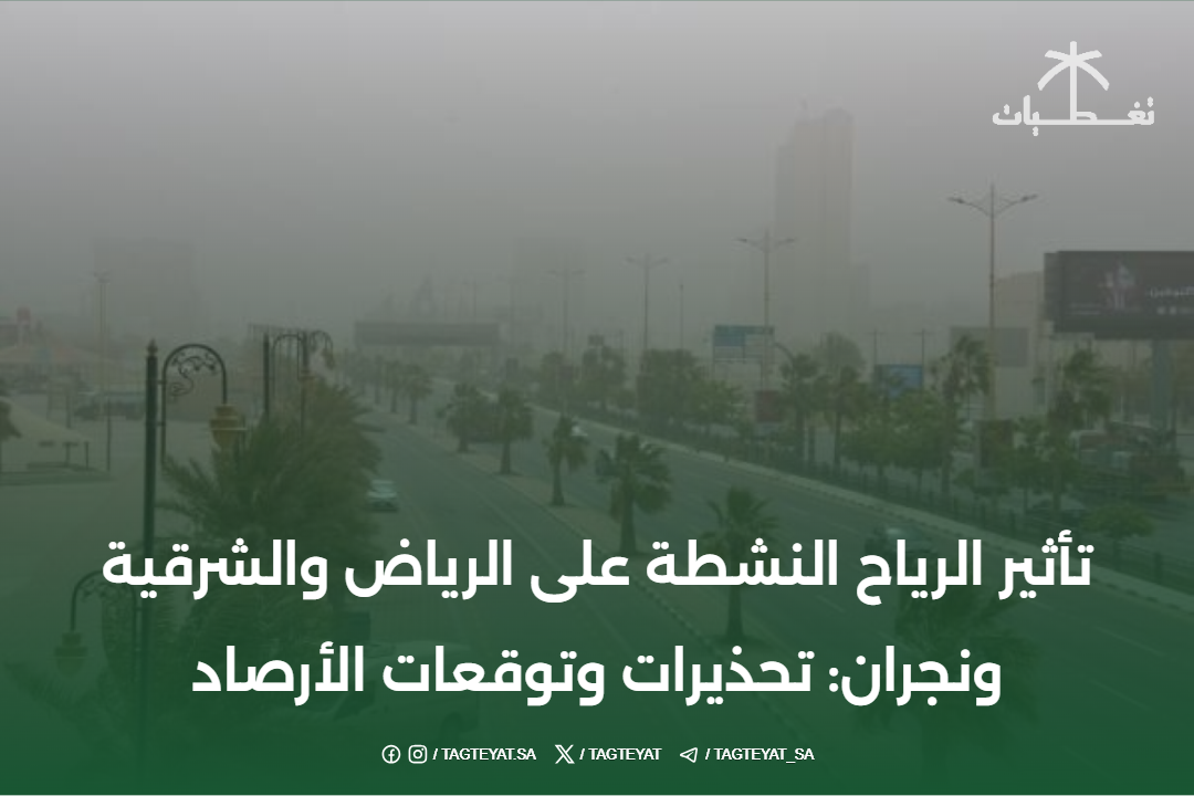 تأثير الرياح النشطة على الرياض والشرقية ونجران: تحذيرات وتوقعات الأرصاد