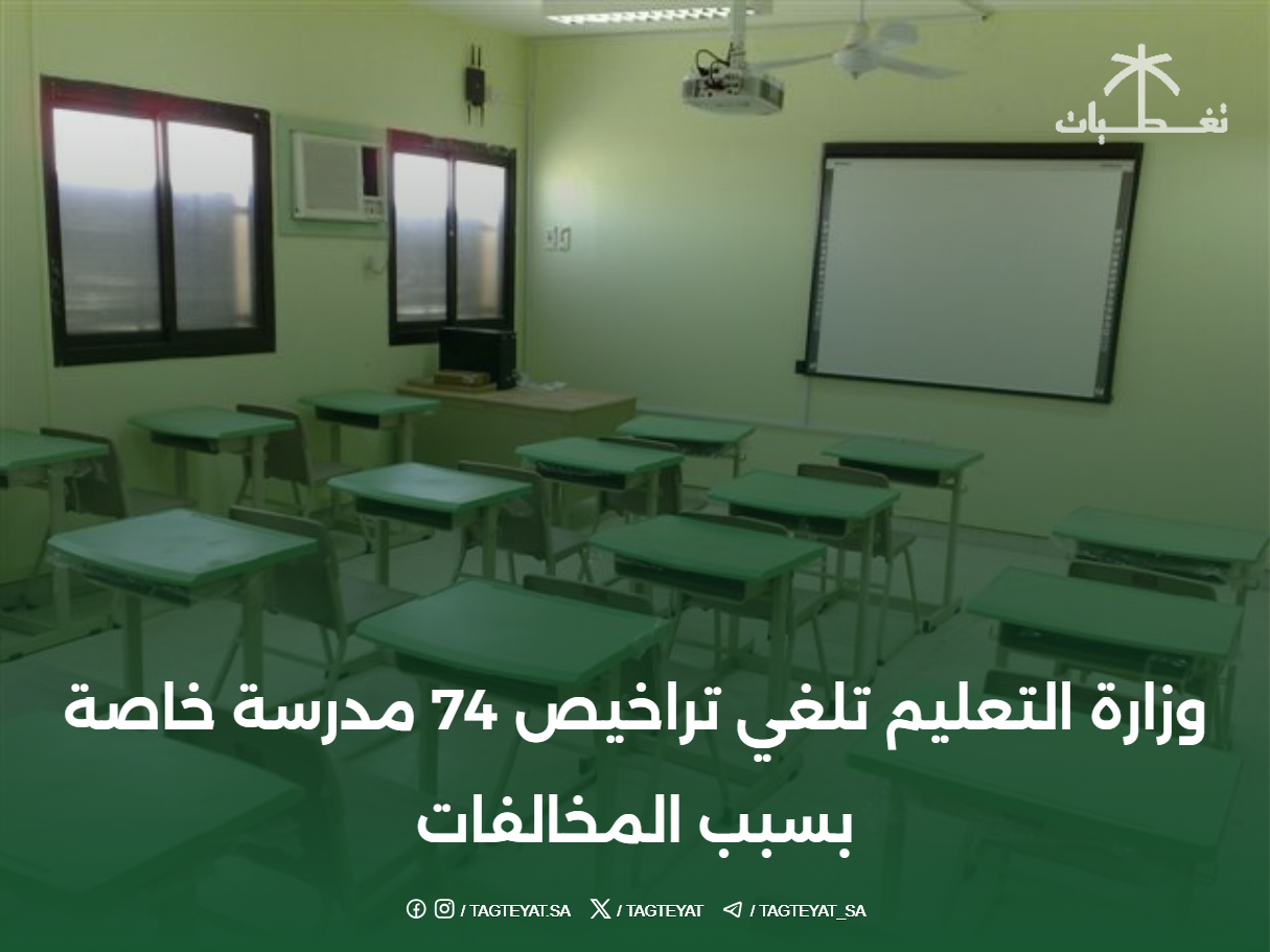 وزارة التعليم تلغي تراخيص 74 مدرسة خاصة بسبب المخالفات