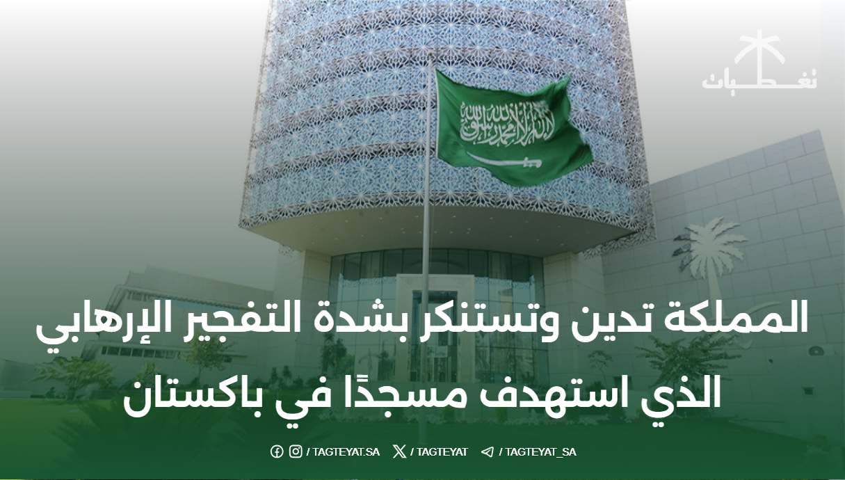 المملكة تدين وتستنكر بشدة التفجير الإرهابي الذي استهدف مسجدًا في باكستان