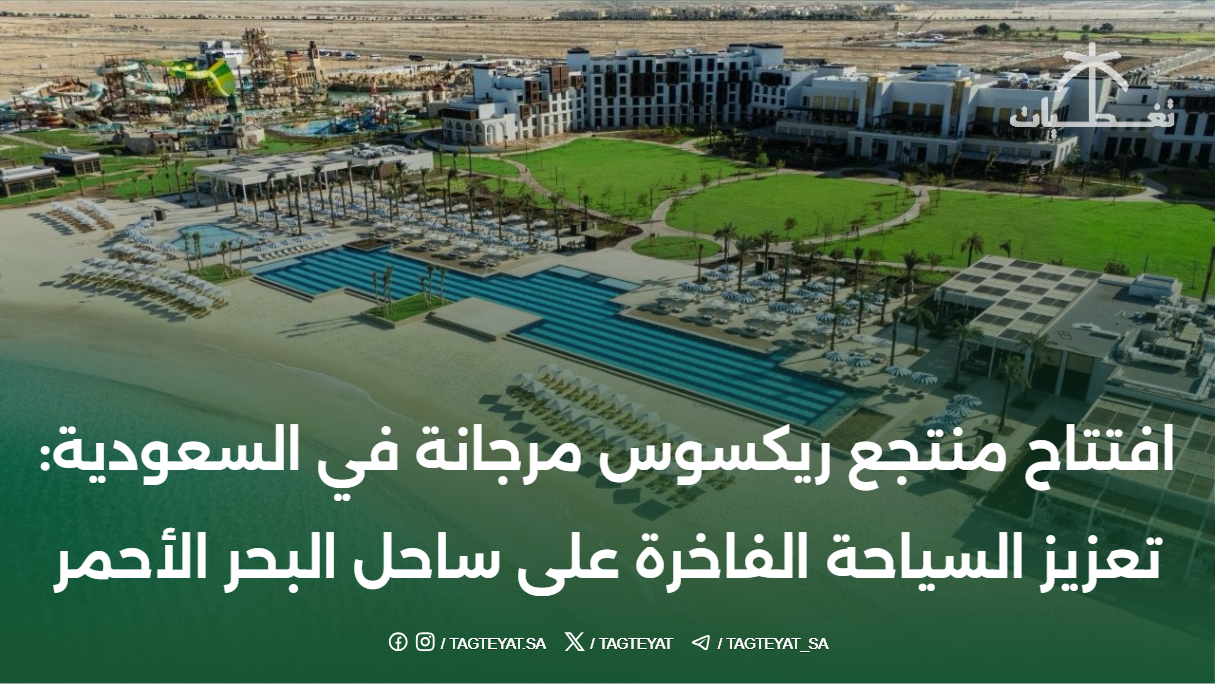 افتتاح منتجع ريكسوس مرجانة في السعودية: تعزيز السياحة الفاخرة على ساحل البحر الأحمر