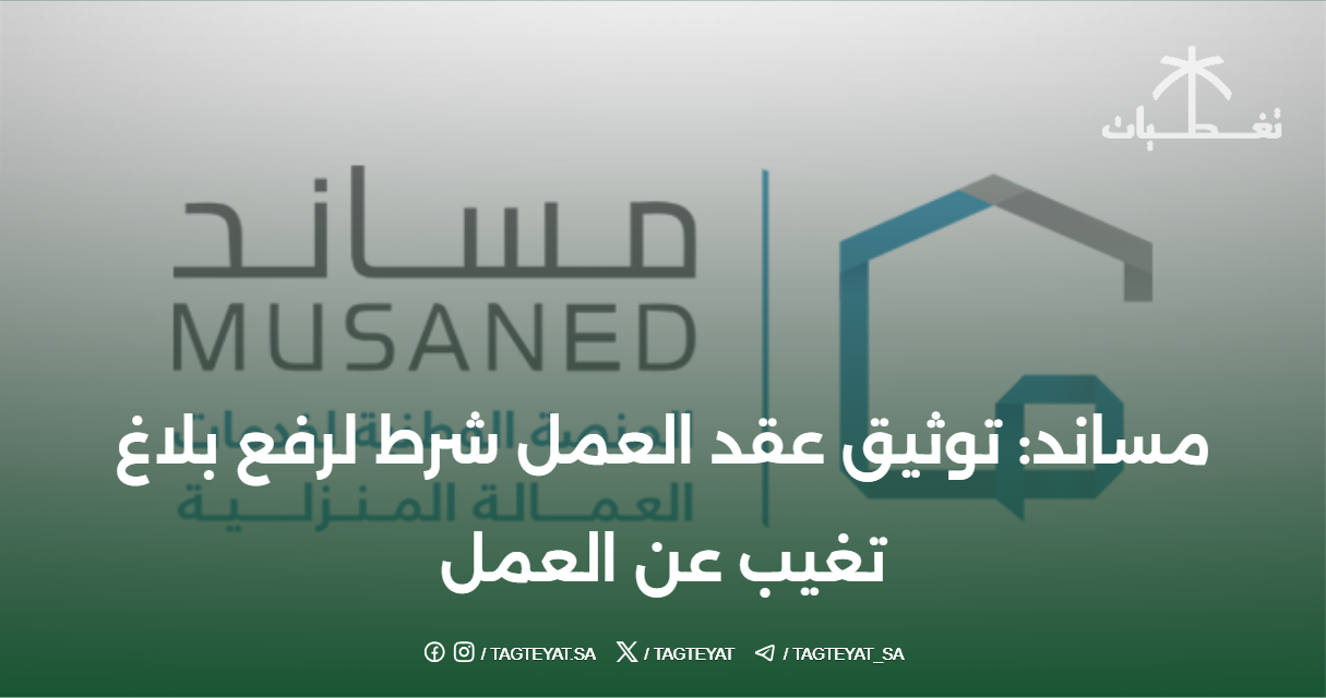 مساند: توثيق عقد العمل شرط لرفع بلاغ تغيب عن العمل