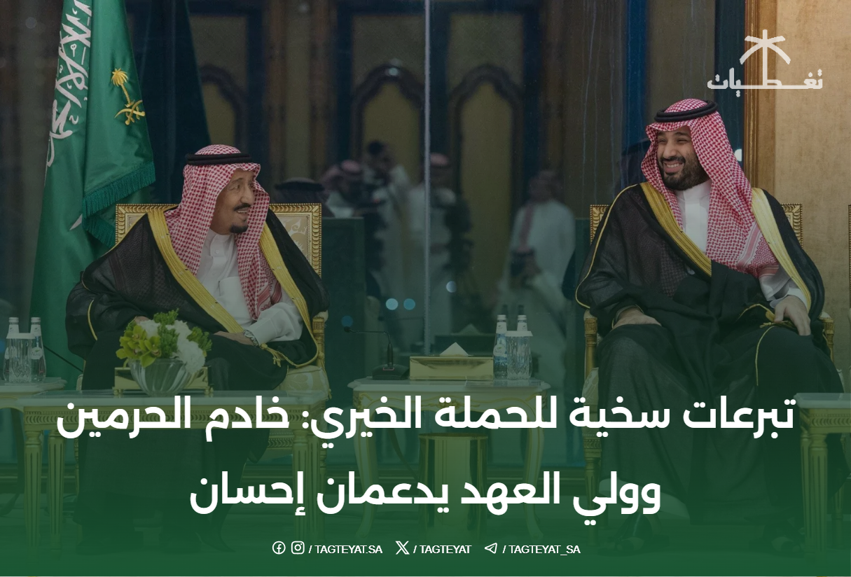 تبرعات سخية للحملة الخيري: خادم الحرمين وولي العهد يدعمان إحسان
