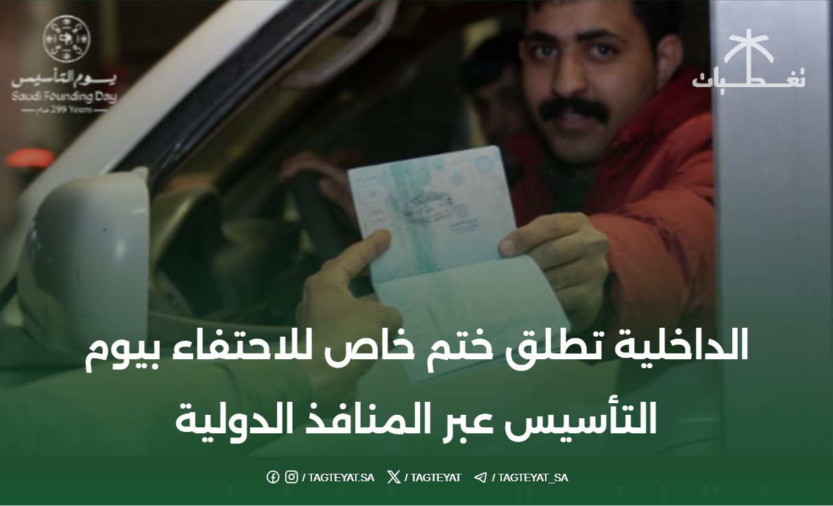 الاحتفاء بيوم التأسيس: الداخلية تطلق ختم خاص عبر المنافذ الدولية