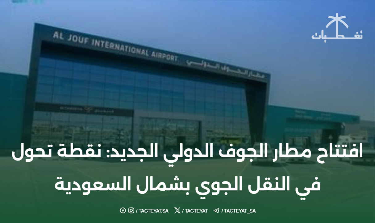 افتتاح مطار الجوف الدولي الجديد: نقطة تحول في النقل الجوي بشمال السعودية