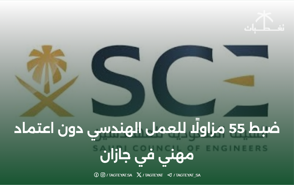 ضبط 55 مزاولًا للعمل الهندسي دون اعتماد مهني في جازان
