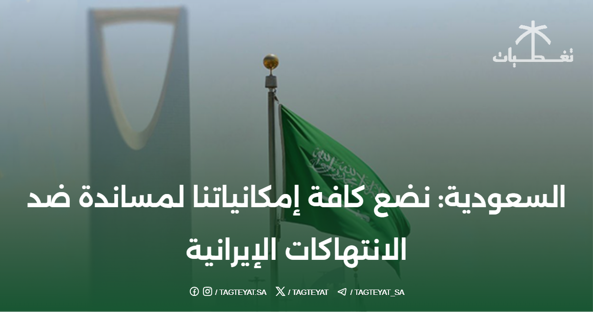 السعودية: نضع كافة إمكانياتنا لمساندة الإمارات والبحرين وقطر والكويت والأردن ضد الانتهاكات الإيرانية