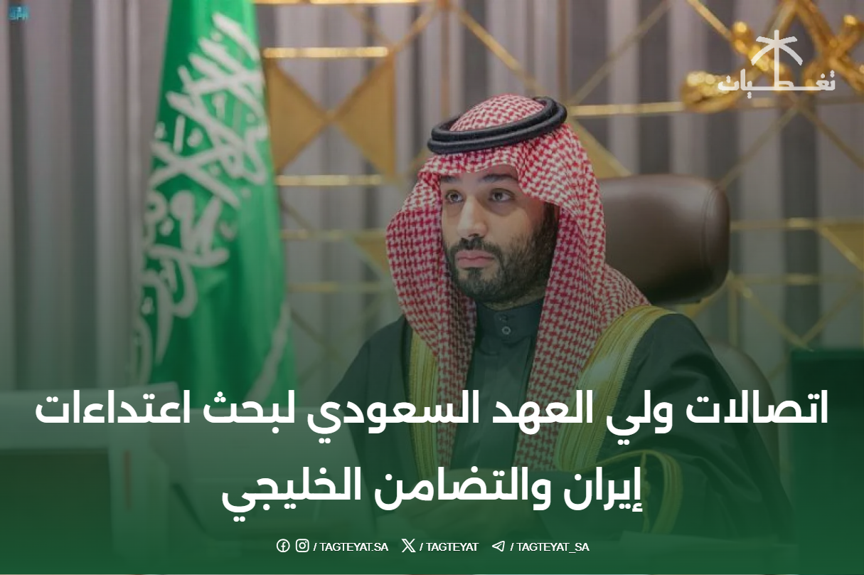 اتصالات ولي العهد لبحث اعتداءات إيران والتضامن الخليجي