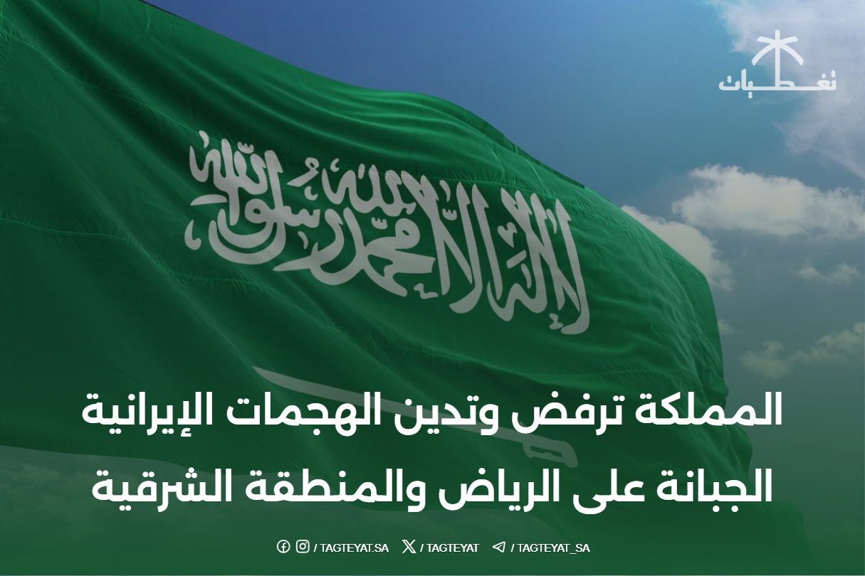 المملكة ترفض وتدين الهجمات الإيرانية الجبانة على الرياض والمنطقة الشرقية