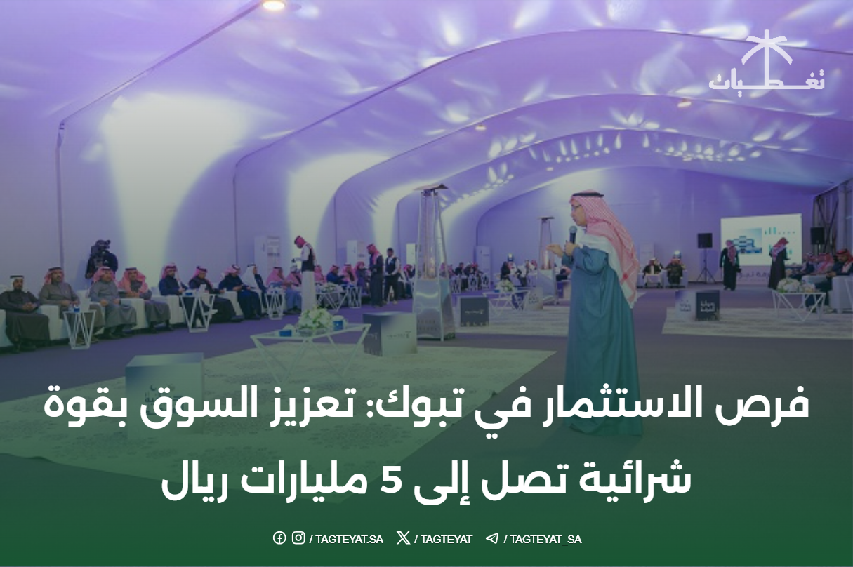فرص الاستثمار في تبوك: تعزيز السوق بقوة شرائية تصل إلى 5 مليارات ريال
