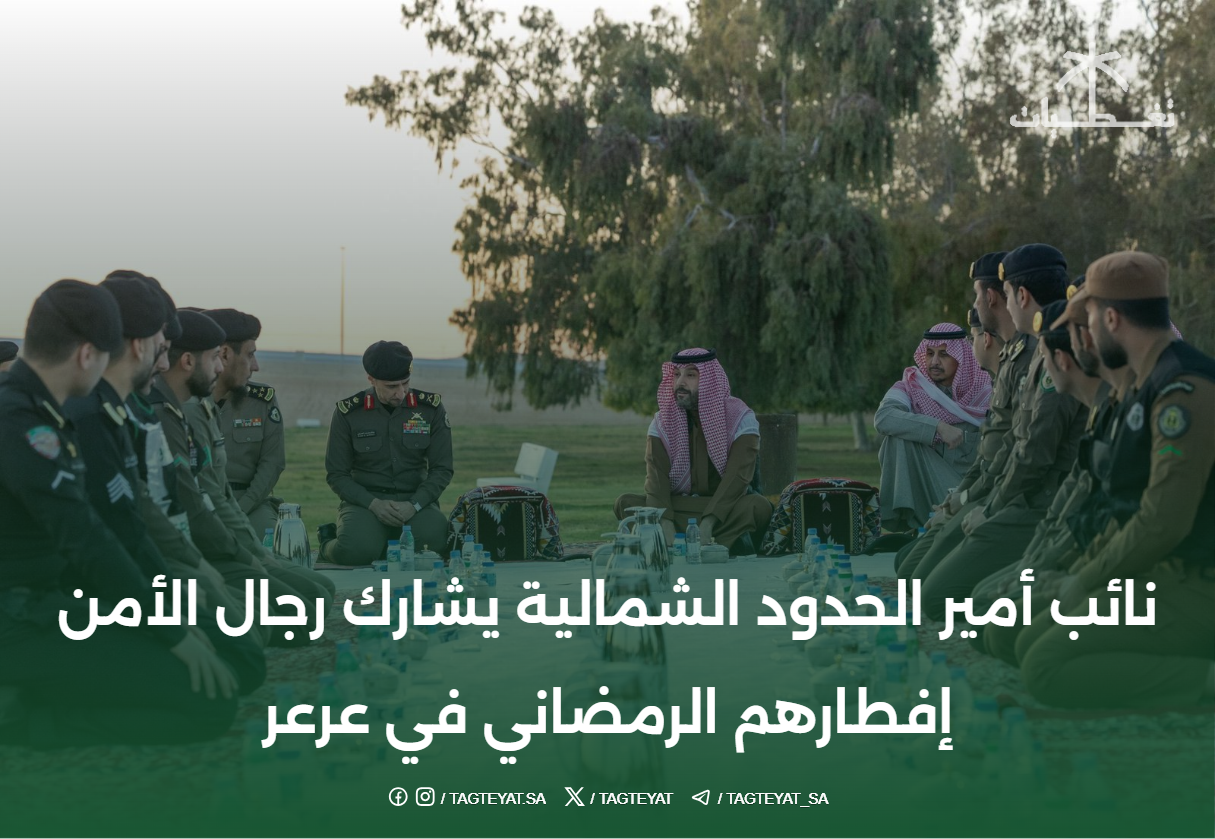 نائب أمير الحدود الشمالية يشارك رجال الأمن إفطارهم الرمضاني في عرعر