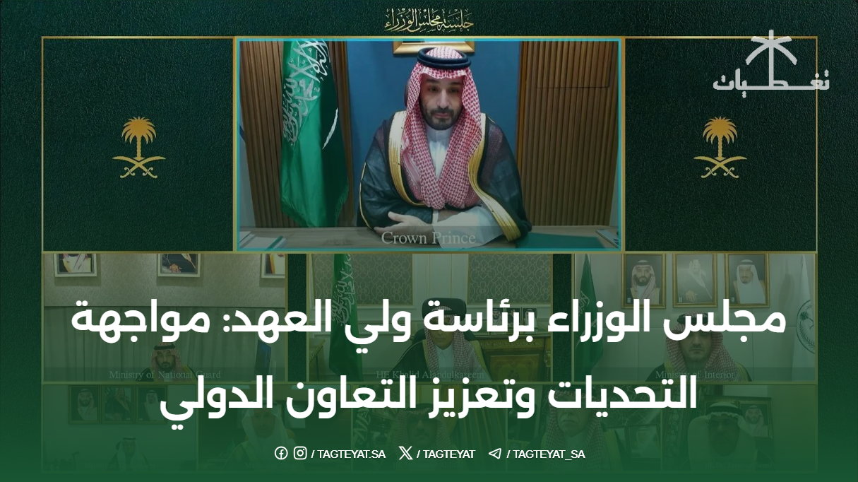 مجلس الوزراء برئاسة ولي العهد: مواجهة التحديات وتعزيز التعاون الدولي