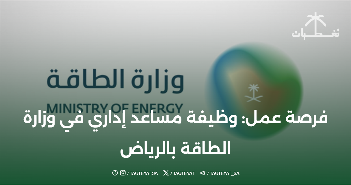 فرصة عمل: وظيفة مساعد إداري في وزارة الطاقة بالرياض