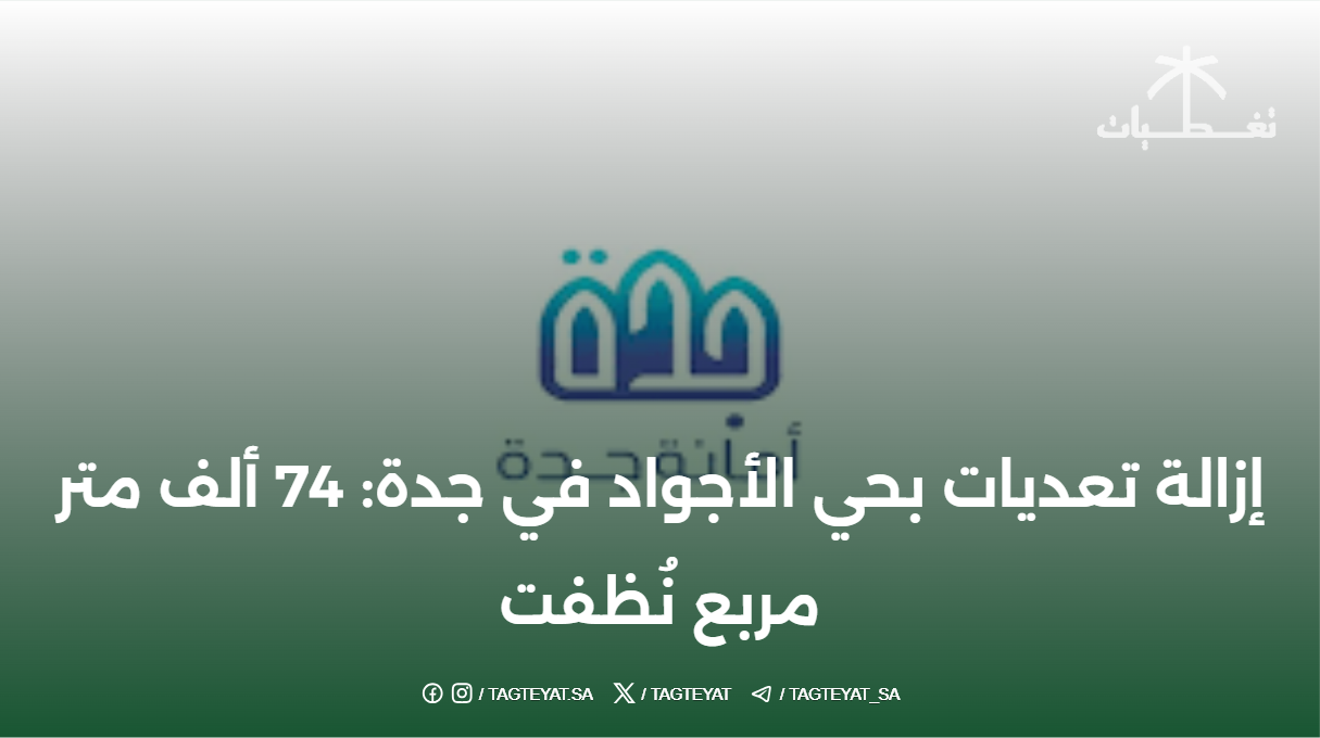 إزالة تعديات بحي الأجواد في جدة: 74 ألف متر مربع نُظفت