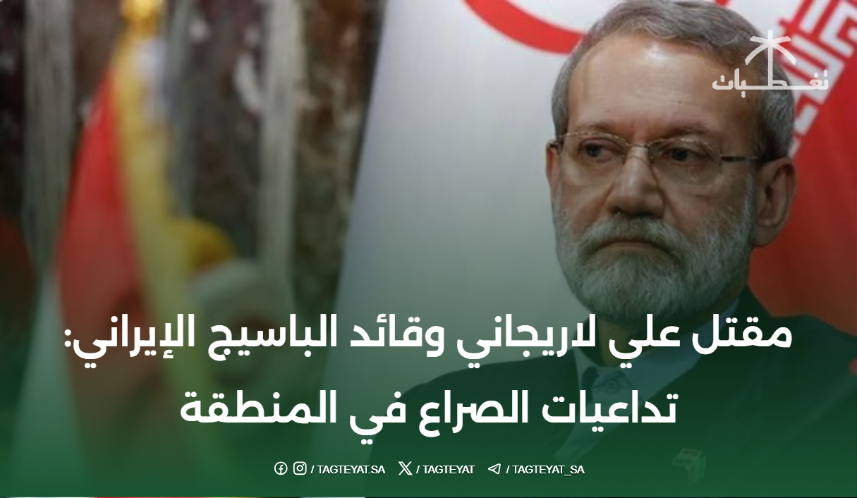 مقتل علي لاريجاني وقائد الباسيج الإيراني: تداعيات الصراع في المنطقة
