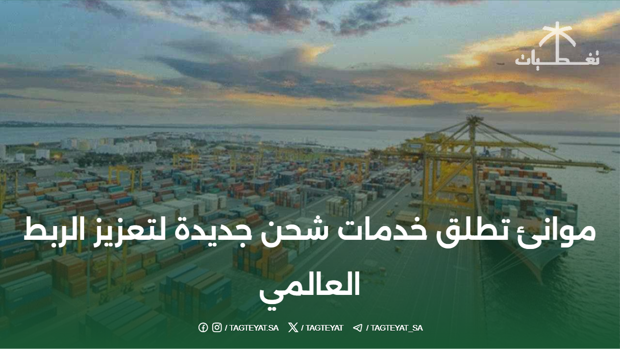 موانئ تطلق خدمات شحن جديدة لتعزيز الربط العالمي