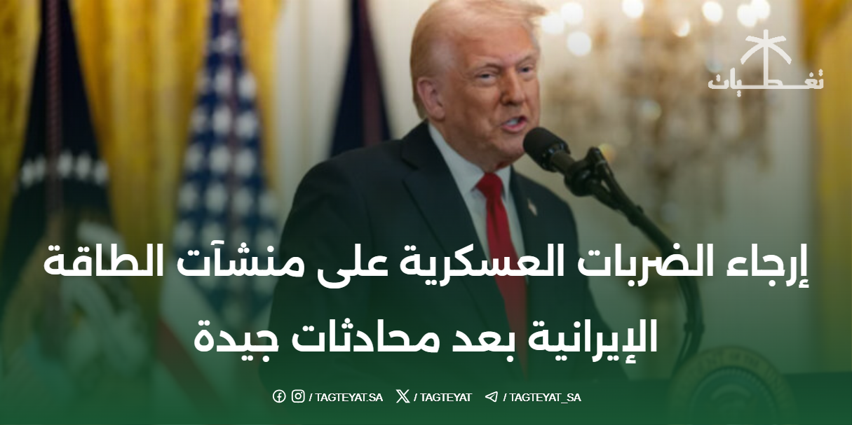 إرجاء الضربات العسكرية على منشآت الطاقة الإيرانية بعد محادثات جيدة