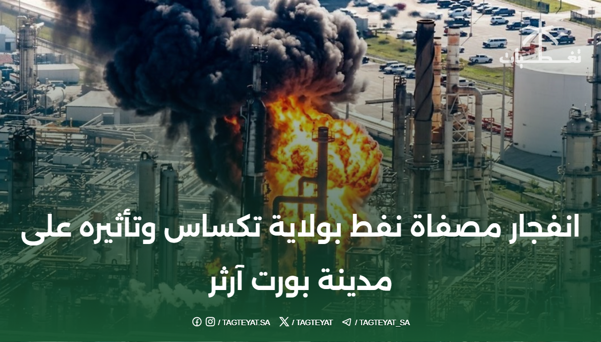 انفجار مصفاة نفط بولاية تكساس وتأثيره على مدينة بورت آرثر