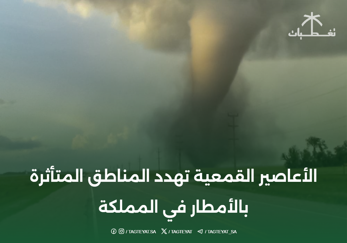 الأعاصير القمعية تهدد المناطق المتأثرة بالأمطار في المملكة