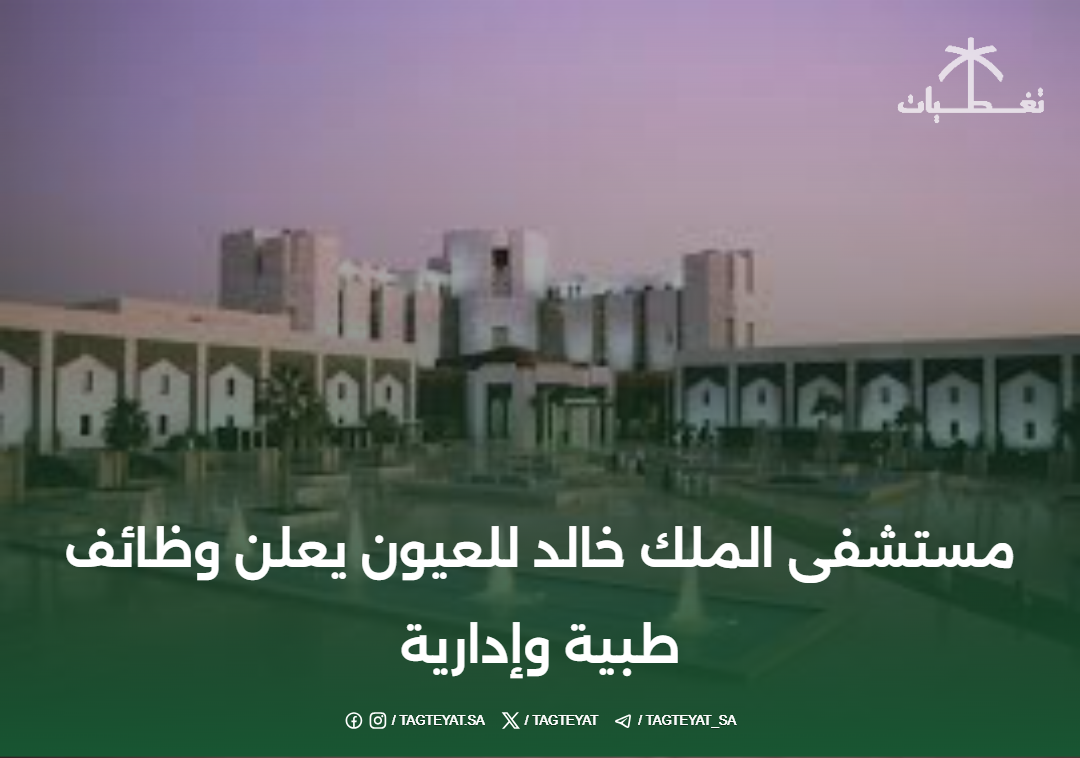 مستشفى الملك خالد للعيون يعلن وظائف طبية وإدارية