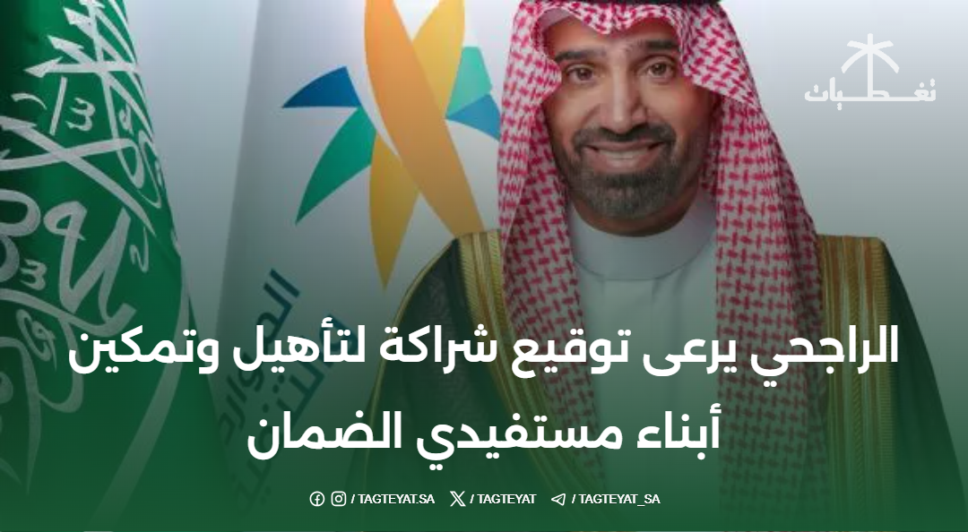 الراجحي يرعى توقيع شراكة لتأهيل وتمكين أبناء مستفيدي الضمان