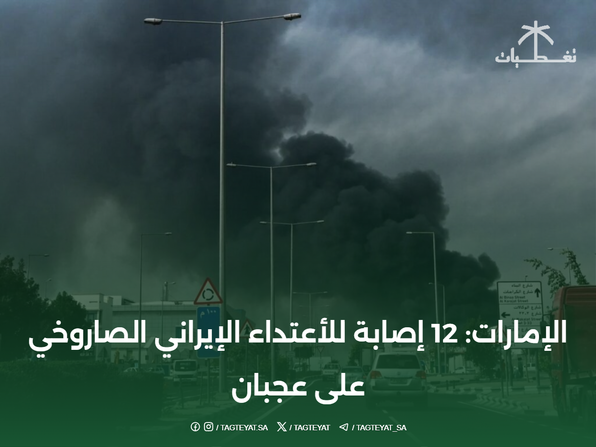 الإمارات: 12 إصابة للأعتداء الإيراني الصاروخي على عجبان