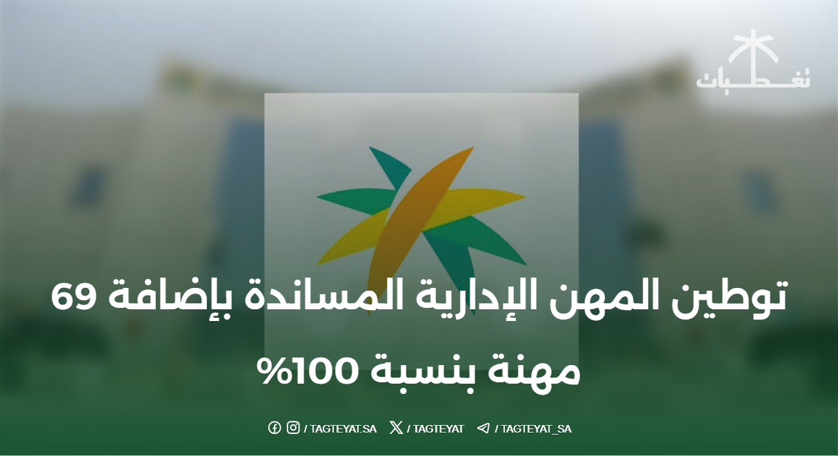 توطين المهن الإدارية المساندة بإضافة 69 مهنة بنسبة 100%