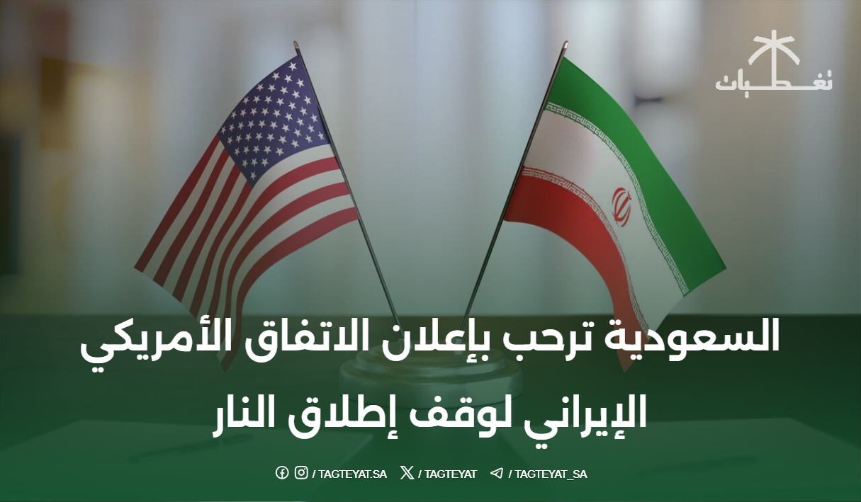 السعودية ترحب بإعلان الاتفاق الأمريكي الإيراني لوقف إطلاق النار