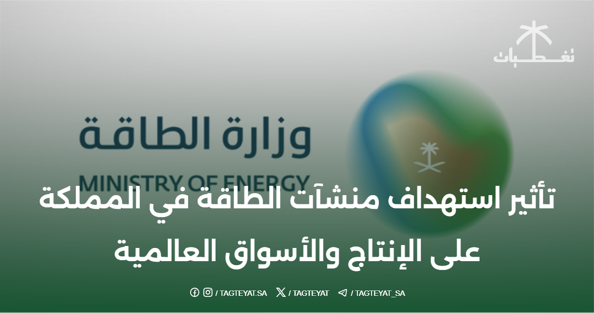 تأثير استهداف منشآت الطاقة في المملكة على الإنتاج والأسواق العالمية