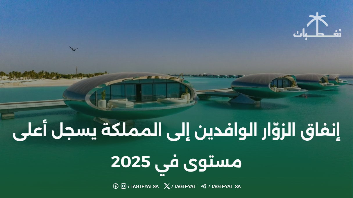 إنفاق الزوّار الوافدين إلى المملكة يسجل أعلى مستوى في 2025