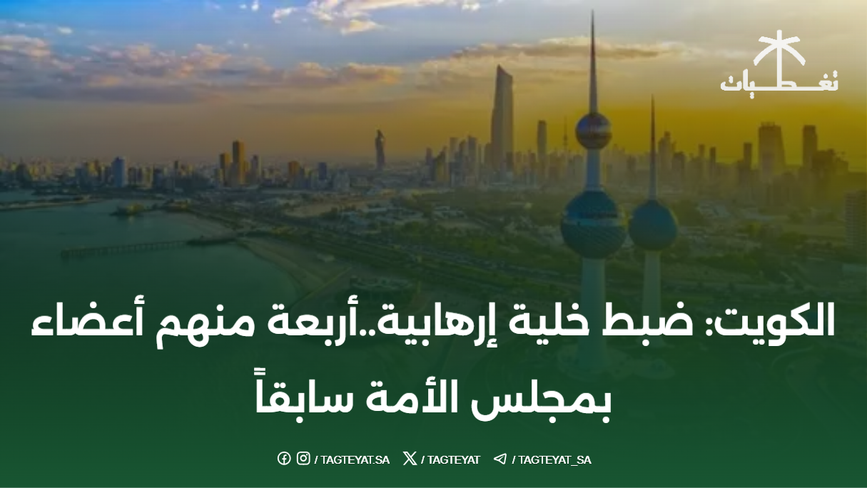 الكويت: ضبط خلية إرهابية..أربعة منهم أعضاء بمجلس الأمة سابقاً