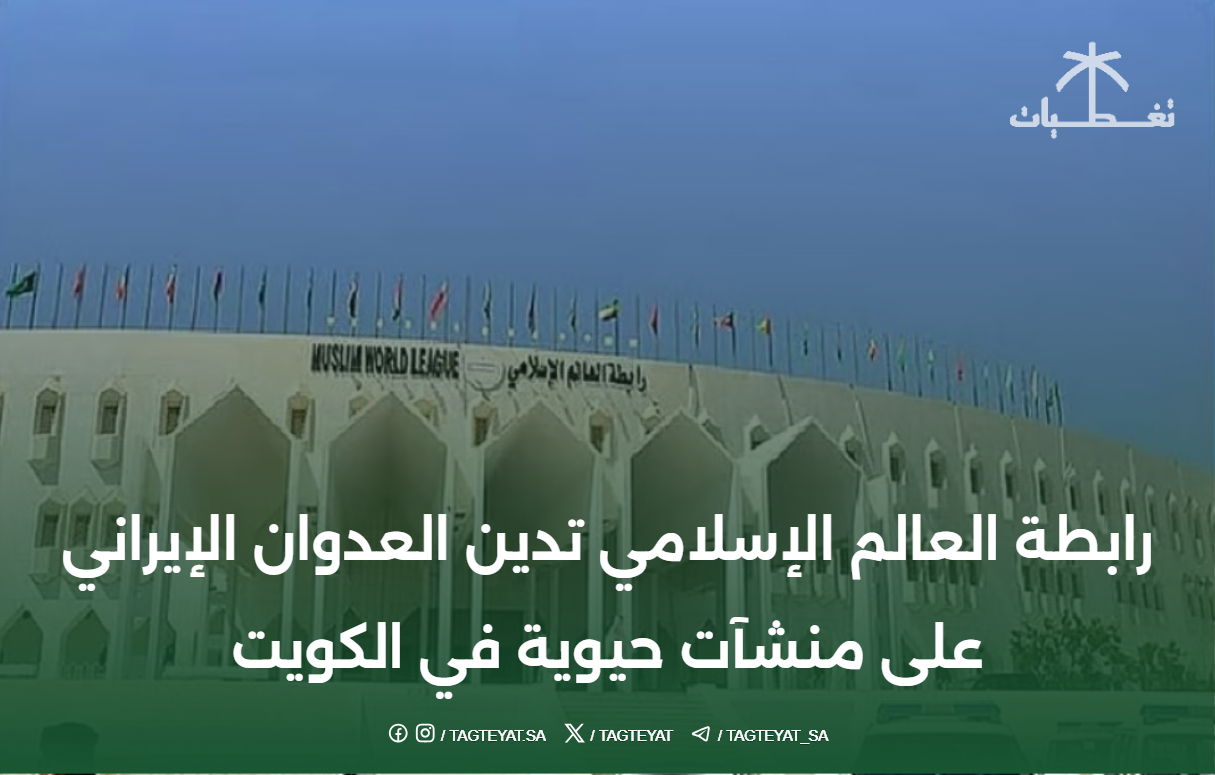 رابطة العالم الإسلامي تدين العدوان الإيراني على منشآت حيوية في الكويت